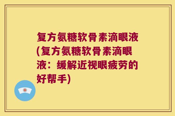 复方氨糖软骨素滴眼液(复方氨糖软骨素滴眼液:缓解近视眼疲劳的好帮手)