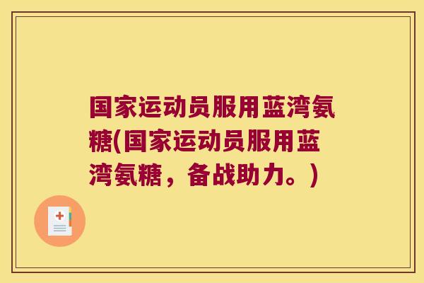 国家运动员服用蓝湾氨糖(国家运动员服用蓝湾氨糖,备战助力。)