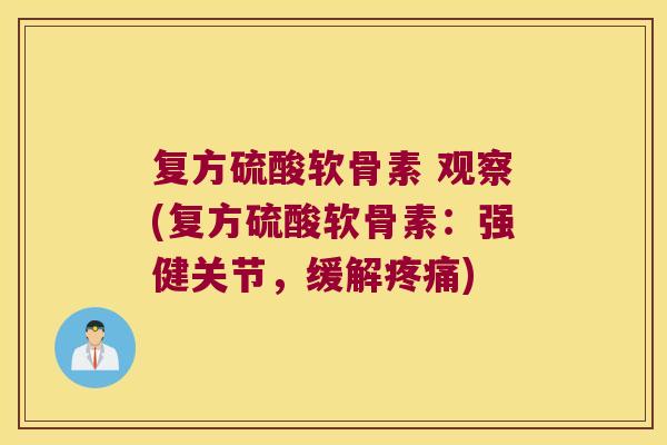 复方硫酸软骨素 观察(复方硫酸软骨素:强健关节,缓解疼痛)