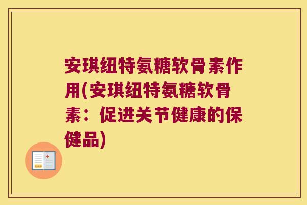 安琪纽特氨糖软骨素作用(安琪纽特氨糖软骨素:促进关节健康的保健品)