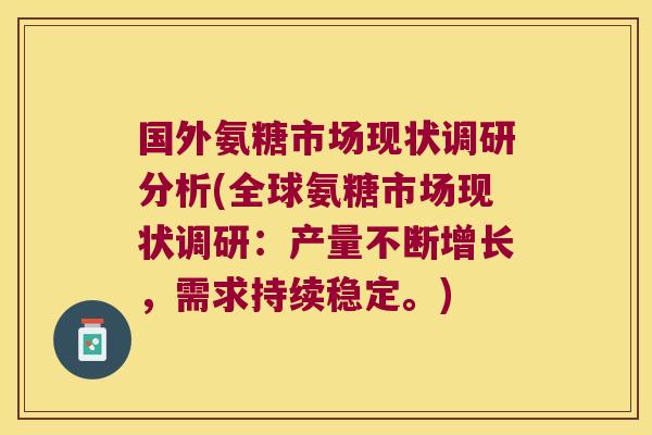 国外氨糖市场现状调研分析(全球氨糖市场现状调研:产量不断增长,需求持续稳定。)