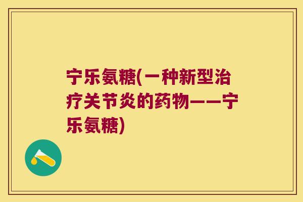 宁乐氨糖(一种新型治疗关节炎的药物——宁乐氨糖)