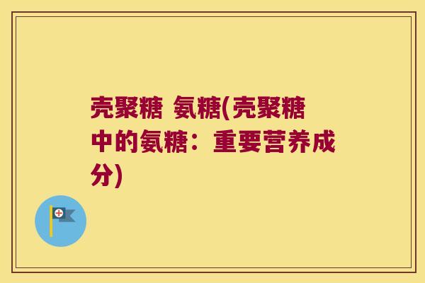 壳聚糖 氨糖(壳聚糖中的氨糖:重要营养成分)