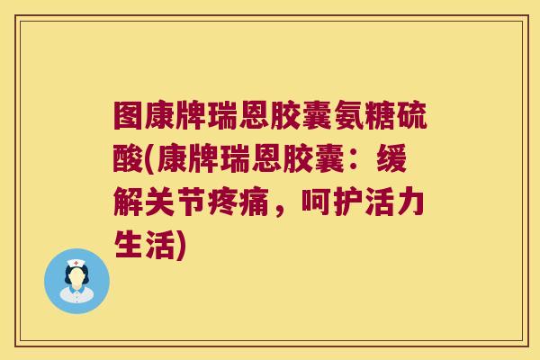 图康牌瑞恩胶囊氨糖硫酸(康牌瑞恩胶囊:缓解关节疼痛,呵护活力生活)