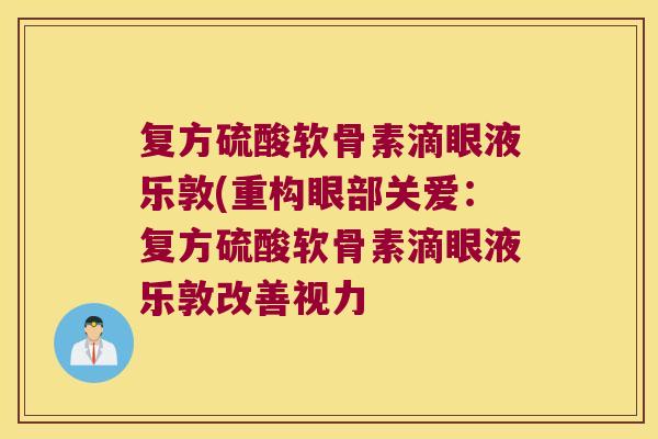 复方硫酸软骨素滴眼液乐敦(重构眼部关爱:复方硫酸软骨素滴眼液乐敦改善视力