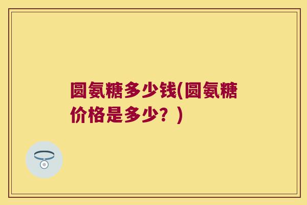圆氨糖多少钱(圆氨糖价格是多少?)