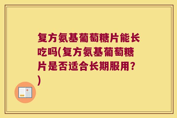 复方氨基葡萄糖片能长吃吗(复方氨基葡萄糖片是否适合长期服用?)