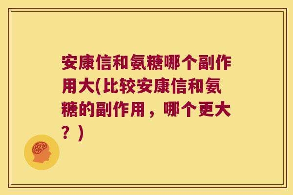 安康信和氨糖哪个副作用大(比较安康信和氨糖的副作用,哪个更大?)