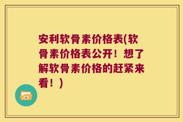 安利软骨素价格表(软骨素价格表公开!想了解软骨素价格的赶紧来看!)