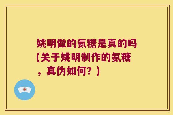 姚明做的氨糖是真的吗(关于姚明制作的氨糖,真伪如何?)