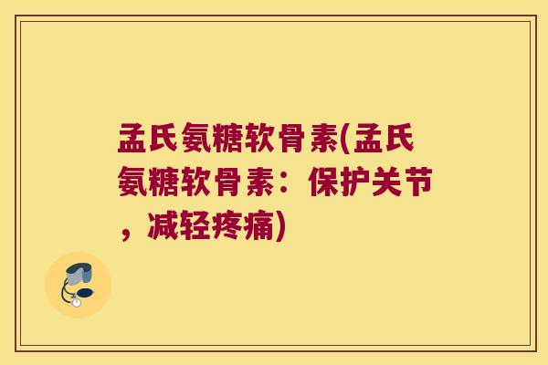 孟氏氨糖软骨素(孟氏氨糖软骨素:保护关节,减轻) 孟氏氨糖软骨素(孟氏氨糖软骨素:保护关节,减轻)