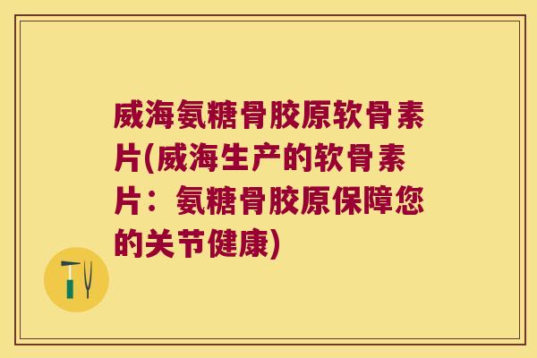 威海氨糖骨胶原软骨素片(威海生产的软骨素片:氨糖骨胶原保障您的关节健康) 威海氨糖骨胶原软骨素片(威海生产的软骨素片:氨糖骨胶原保障您的关节健康)
