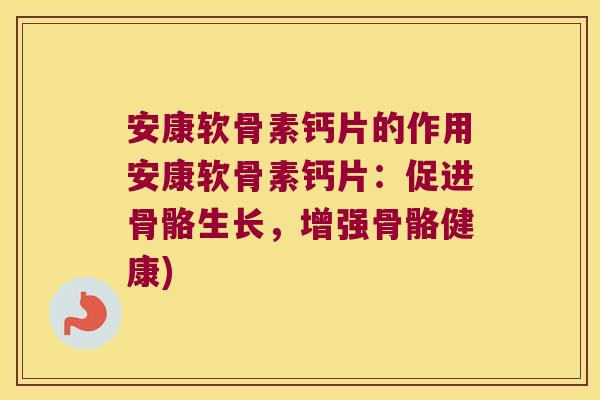 安康软骨素钙片的作用安康软骨素钙片:促进骨骼生长,增强骨骼健康)