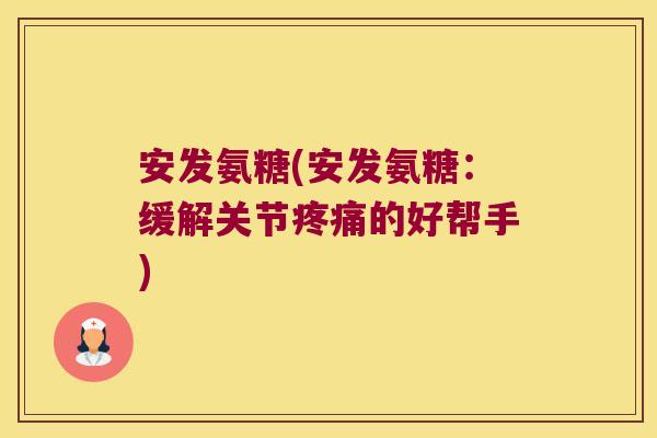 安发氨糖(安发氨糖:缓解关节疼痛的好帮手)