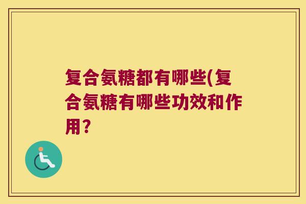 复合氨糖都有哪些(复合氨糖有哪些功效和作用?