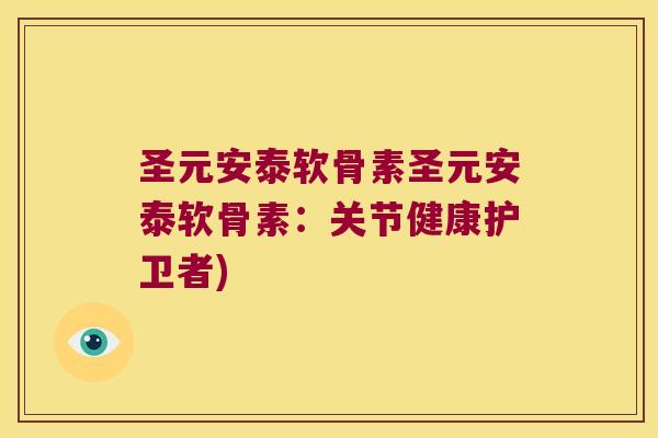 圣元安泰软骨素圣元安泰软骨素:关节健康护卫者)