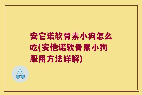 安它诺软骨素小狗怎么吃(安他诺软骨素小狗服用方法详解)