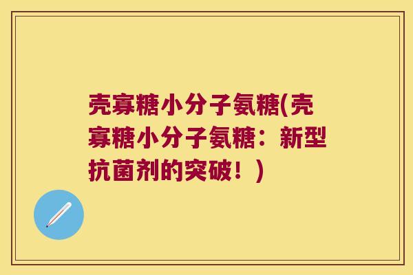 壳寡糖小分子氨糖(壳寡糖小分子氨糖:新型抗菌剂的突破!)