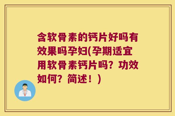含软骨素的钙片好吗有效果吗孕妇(孕期适宜用软骨素钙片吗？功效如何？简述！)