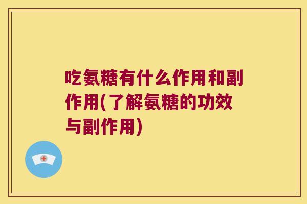 吃氨糖有什么作用和副作用(了解氨糖的功效与副作用)