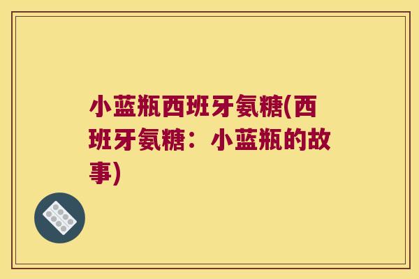 小蓝瓶西班牙氨糖(西班牙氨糖:小蓝瓶的故事)