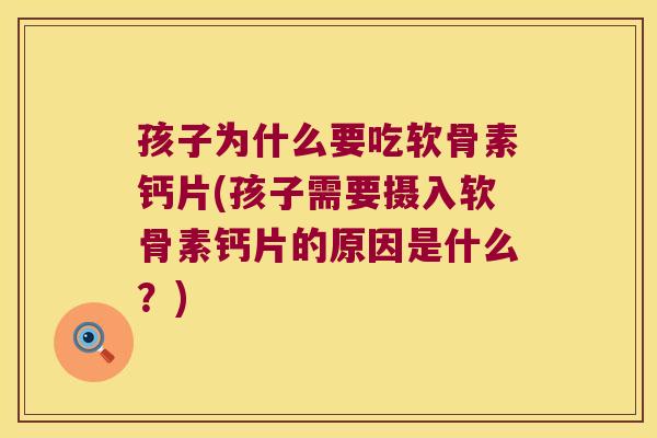 孩子为什么要吃软骨素钙片(孩子需要摄入软骨素钙片的原因是什么?)