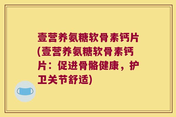壹营养氨糖软骨素钙片(壹营养氨糖软骨素钙片:促进骨骼健康,护卫关节舒适)