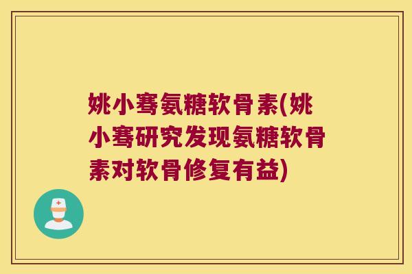 姚小骞氨糖软骨素(姚小骞研究发现氨糖软骨素对软骨修复有益)