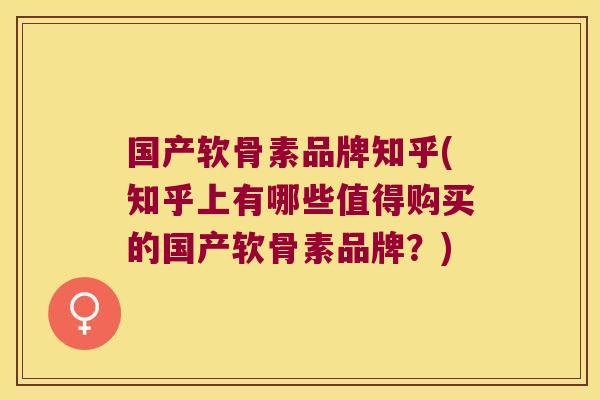 国产软骨素品牌知乎(知乎上有哪些值得购买的国产软骨素品牌?)