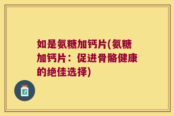 如是氨糖加钙片(氨糖加钙片:促进骨骼健康的绝佳选择)
