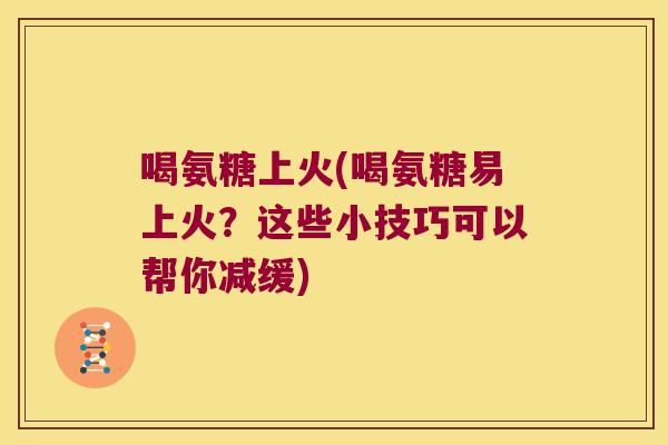 喝氨糖上火(喝氨糖易上火?这些小技巧可以帮你减缓)