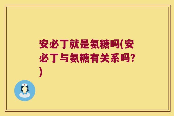 安必丁就是氨糖吗(安必丁与氨糖有关系吗?)