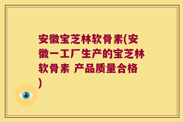 安徽宝芝林软骨素(安徽一工厂生产的宝芝林软骨素 产品质量合格)