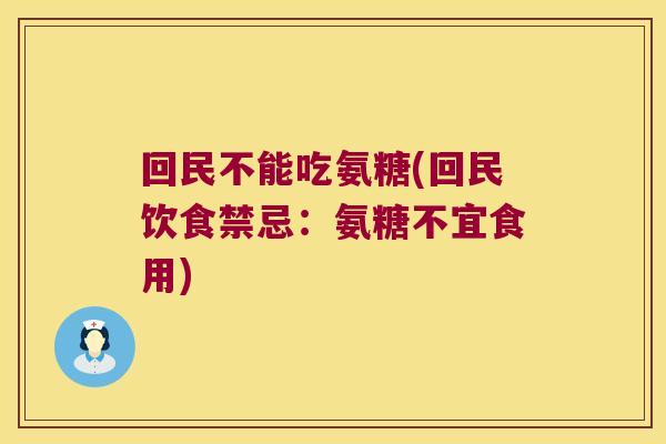回民不能吃氨糖(回民饮食禁忌:氨糖不宜食用) 回民不能吃氨糖(回民饮食禁忌:氨糖不宜食用)