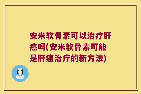 安米软骨素可以治疗肝癌吗(安米软骨素可能是肝癌治疗的新方法)
