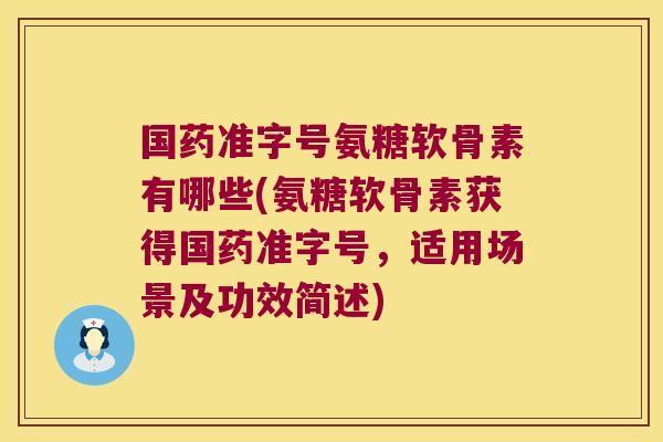 国药准字号氨糖软骨素有哪些(氨糖软骨素获得国药准字号,适用场景及功效简述)