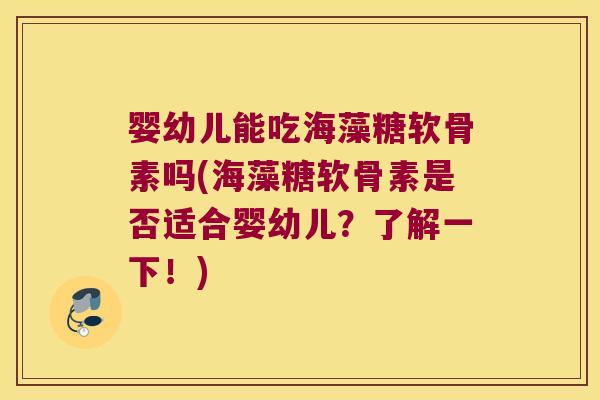 婴幼儿能吃海藻糖软骨素吗(海藻糖软骨素是否适合婴幼儿?了解一下!)