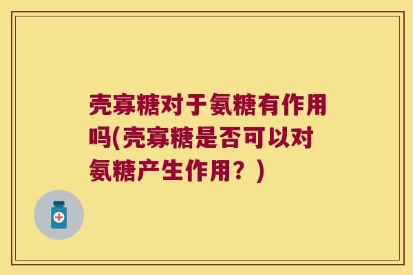 壳寡糖对于氨糖有作用吗(壳寡糖是否可以对氨糖产生作用?)