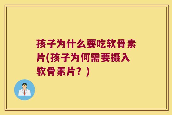 孩子为什么要吃软骨素片(孩子为何需要摄入软骨素片?) 孩子为什么要吃软骨素片(孩子为何需要摄入软骨素片?)