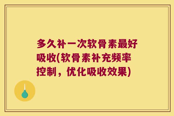 多久补一次软骨素最好吸收(软骨素补充频率控制，优化吸收效果)
