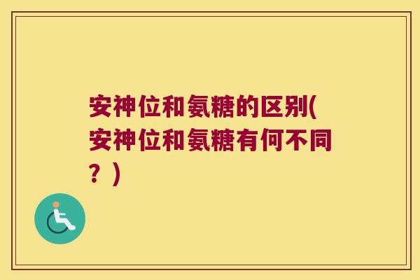 安神位和氨糖的区别(安神位和氨糖有何不同?)