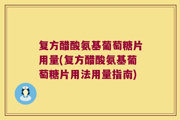 复方醋酸氨基葡萄糖片用量(复方醋酸氨基葡萄糖片用法用量指南)