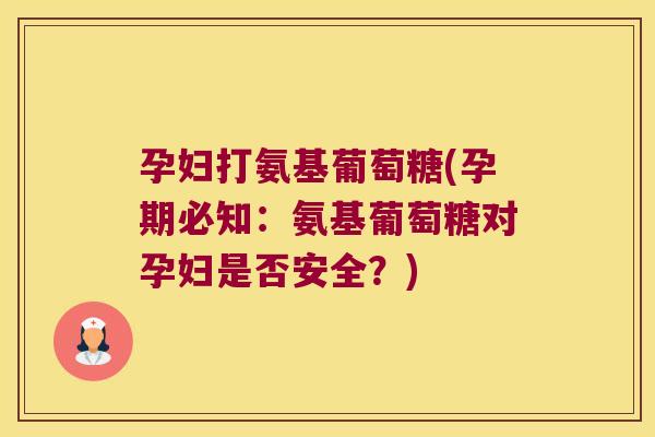 孕妇打氨基葡萄糖(孕期必知:氨基葡萄糖对孕妇是否安全?) 孕妇打氨基葡萄糖(孕期必知:氨基葡萄糖对孕妇是否安全?)