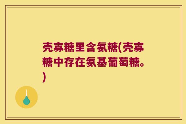 壳寡糖里含氨糖(壳寡糖中存在氨基葡萄糖。)