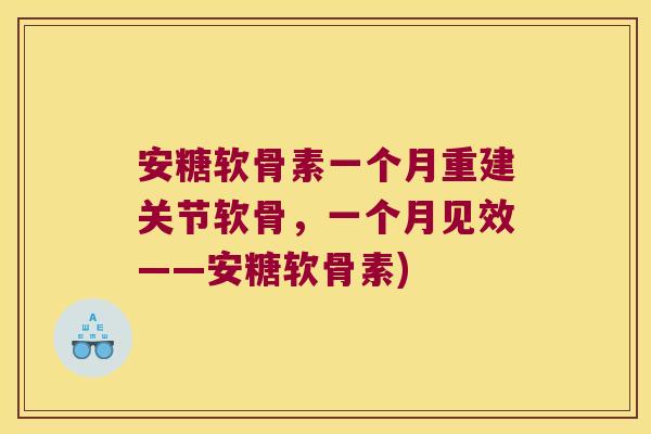 安糖软骨素一个月重建关节软骨,一个月见效——安糖软骨素)