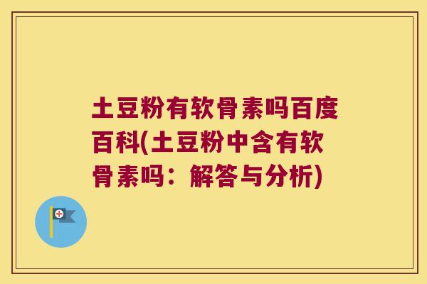 土豆粉有软骨素吗百度百科(土豆粉中含有软骨素吗:解答与分析)