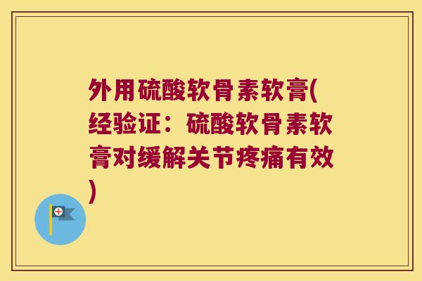 外用硫酸软骨素软膏(经验证:硫酸软骨素软膏对缓解关节疼痛有效)