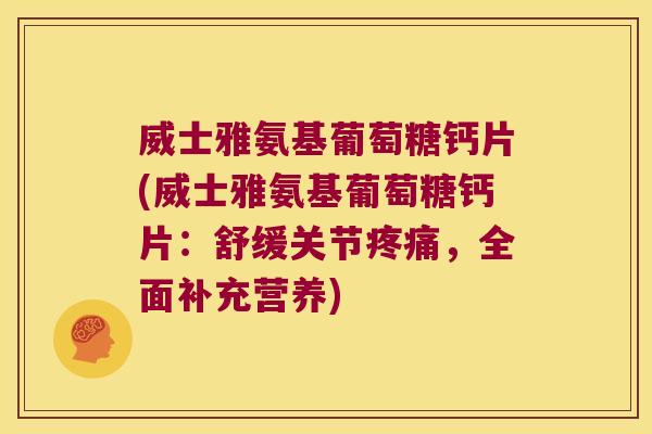 威士雅氨基葡萄糖钙片(威士雅氨基葡萄糖钙片:舒缓关节疼痛,全面补充营养)