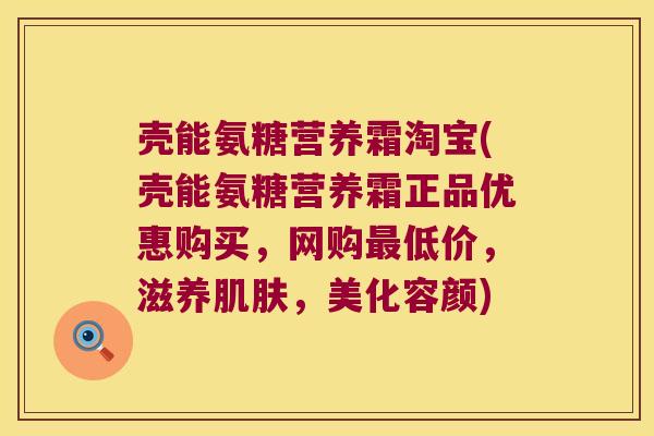 壳能氨糖营养霜淘宝(壳能氨糖营养霜正品优惠购买,网购最低价,滋养肌肤,美化容颜)