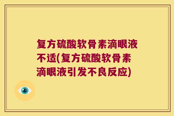 复方硫酸软骨素滴眼液不适(复方硫酸软骨素滴眼液引发不良反应)